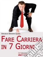 Fare Carriera in 7 Giorni. Organizza la Tua Scalata e Sfonda nel Mondo del Lavoro. (Ebook Italiano - Anteprima Gratis)Organizza la Tua Scalata e Sfonda nel Mondo del Lavoro. E-book. Formato Mobipocket ebook