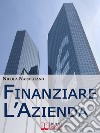 Finanziare l'Azienda. Come Trovare Denaro per Avviare o Ampliare la Tua Impresa. (Ebook italiano - Anteprima Gratis)Come Trovare Denaro per Avviare o Ampliare la Tua Impresa. E-book. Formato PDF ebook di Nicola Napolitano