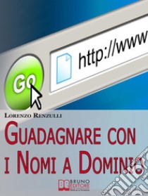 Guadagnare con i Nomi a Dominio. Come Acquistare, Gestire e Rivendere i Domini del Web. (Ebook Italiano - Anteprima Gratis)Come Acquistare, Gestire e Rivendere i Domini del Web. E-book. Formato PDF ebook di Lorenzo Renzulli