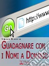 Guadagnare con i Nomi a Dominio. Come Acquistare, Gestire e Rivendere i Domini del Web. (Ebook Italiano - Anteprima Gratis)Come Acquistare, Gestire e Rivendere i Domini del Web. E-book. Formato PDF ebook di Lorenzo Renzulli