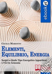 Elementi, Equilibrio, Energia. Scopri a Quale Tipo Energetico Appartieni e Vivi in Armonia. (Ebook Italiano - Anteprima Gratis)Scopri a Quale Tipo Energetico Appartieni e Vivi in Armonia. E-book. Formato PDF ebook di Cecilia Mariotto