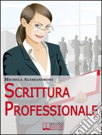 Scrittura Professionale. Guida Pratica per Migliorare le tue Capacità di Scrittura in Azienda e nel Lavoro. (Ebbok Italiano - Anteprima Gratis): Guida Pratica per Migliorare le tue Capacità di Scrittura in Azienda e nel . E-book. Formato PDF ebook di Michela Alessandroni