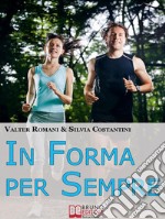 In Forma per SempreIl Percorso Definitivo dalla Motivazione all&apos;Allenamento per Ottenere un Fisico Tonico. E-book. Formato PDF ebook