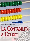 La Contabilità a Colori. Guida per Comprendere, Memorizzare e Applicare la Contabilità Generale. (Ebook Italiano - Anteprima Gratis): Guida per Comprendere, Memorizzare e Applicare la Contabilità Generale. E-book. Formato Mobipocket ebook di Michele Della Valle