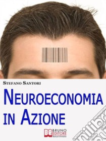 Neuroeconomia in Azione. Capire e Padroneggiare i Processi Mentali per Prendere Decisioni Consapevoli. (Ebook Italiano - Anteprima Gratis)Capire e Padroneggiare i Processi Mentali per Prendere Decisioni Consapevoli. E-book. Formato PDF ebook di Stefano Santori