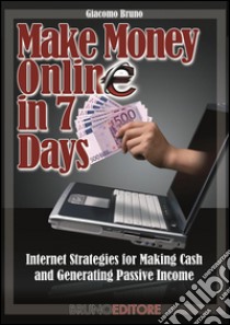Make Money Online in 7 DaysInternet Strategies for Making Cash and Generating Passive Income. E-book. Formato PDF ebook di Giacomo Bruno