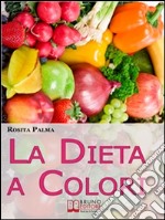 La Dieta a Colori. Il Metodo per Dimagrire in Armonia Creando i Giusti Accostamenti a Tavola. (Ebook Italiano - Anteprima Gratis): Il Metodo per Dimagrire in Armonia Creando i Giusti Accostamenti a Tavola. E-book. Formato Mobipocket ebook