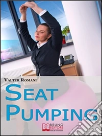 Seat Pumping. Il Nuovo Metodo per Tornare in Forma Senza Andare in Palestra. (Ebook Italiano - Anteprima Gratis): Il Nuovo Metodo per Tornare in Forma Senza Andare in Palestra  . E-book. Formato Mobipocket ebook