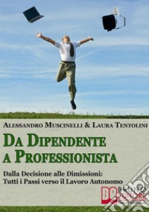 Da Dipendente a Professionista. Dalla Decisione alle Dimissioni Tutti i Passi verso il Lavoro Autonomo. (Ebook Italiano - Anteprima Gratis)Dalla Decisione alle Dimissioni Tutti i Passi verso il Lavoro Autonomo. E-book. Formato PDF ebook di Alessandro Muscinelli