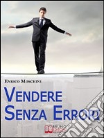 Vendere Senza Errori. Tutto Quello che NON Devi Fare per Concludere con Successo le Tue Vendite. (Ebook Italiano - Anteprima Gratis): Tutto Quello che NON Devi Fare per Concludere con Successo le Tue Vendite. E-book. Formato Mobipocket ebook