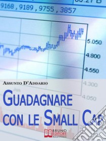 Guadagnare con le Small Cap. Strategie per Investire in Borsa con le Società a Capitale Ridotto. (Ebook Italiano - Anteprima Gratis)Strategie per Investire in Borsa con le Società a Capitale Ridotto. E-book. Formato Mobipocket ebook di Assunto D'Addario