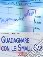 Guadagnare con le Small Cap. Strategie per Investire in Borsa con le Società a Capitale Ridotto. (Ebook Italiano - Anteprima Gratis)Strategie per Investire in Borsa con le Società a Capitale Ridotto. E-book. Formato EPUB ebook