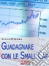 Guadagnare con le Small Cap. Strategie per Investire in Borsa con le Società a Capitale Ridotto. (Ebook Italiano - Anteprima Gratis)Strategie per Investire in Borsa con le Società a Capitale Ridotto. E-book. Formato EPUB ebook di Assunto D&apos Addario