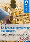 La Legge di Attrazione del Denaro. Idee e Strumenti per Portare Abbondanza e Prosperità nella tua Vita. (Ebook Italiano - Anteprima Gratis): Idee e Strumenti per Portare Abbondanza e Prosperità nella tua Vita. E-book. Formato Mobipocket ebook di Paola Tosato