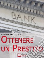 Ottenere un Prestito. Cosa Fare per Richiedere un Finanziamento e non Farti Dire di No dalle Banche. (Ebook Italiano - Anteprima Gratis)Cosa Fare per Richiedere un Finanziamento e non Farti Dire di No dalle Banche. E-book. Formato EPUB