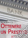 Ottenere un Prestito. Cosa Fare per Richiedere un Finanziamento e non Farti Dire di No dalle Banche. (Ebook Italiano - Anteprima Gratis): Cosa Fare per Richiedere un Finanziamento e non Farti Dire di No dalle Banche. E-book. Formato Mobipocket ebook di Roberto Borzellino