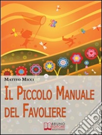 Il Piccolo Manuale del Favoliere.Un Viaggio nel Mondo della Fantasia per Acchiappare Favole e Portarle a Casa. (Ebook Italiano - Anteprima Gratis): Un Viaggio nel Mondo della Fantasia per Acchiappare Favole e Portarle a . E-book. Formato Mobipocket ebook di Matteo Micci