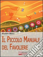 Il Piccolo Manuale del Favoliere.Un Viaggio nel Mondo della Fantasia per Acchiappare Favole e Portarle a Casa. (Ebook Italiano - Anteprima Gratis): Un Viaggio nel Mondo della Fantasia per Acchiappare Favole e Portarle a . E-book. Formato Mobipocket ebook