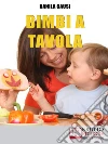 Bimbi a Tavola. Educare e Crescere i Figli Durante il Pasto tra Regole e Divertimento. (Ebook Italiano - Anteprima Gratis): Educare e Crescere i Figli Durante il Pasto tra Regole e Divertimento . E-book. Formato Mobipocket ebook di Danila Causi