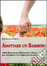 Adottare un Bambino. Dalla Burocrazia all’Incontro, i Passi per Accogliere Tuo Figlio con Serenità. (Ebook Italiano - Anteprima Gratis): Dalla Burocrazia all’Incontro, i Passi per Accogliere Tuo Figlio con Serenità. E-book. Formato Mobipocket