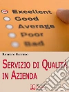 Servizio di Qualità in Azienda. Decalogo per Organizzare la Tua Impresa e Soddisfare i Tuoi Clienti. (Ebook italiano - Anteprima Gratis): Decalogo per Organizzare la Tua Impresa e Soddisfare i Tuoi Clienti. E-book. Formato Mobipocket ebook di Roberto Saffirio