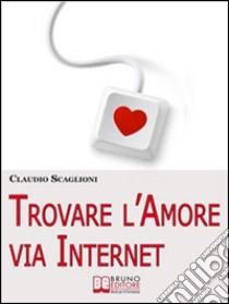 Trovare l'amore via internet. E-book. Formato Mobipocket ebook di Claudio Scaglioni