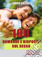 100 Domande e risposte sul sesso: Avvicinati in Modo Consapevole alla Tua Sessualità per Vivere Meglio il Rapporto con l'Altro. E-book. Formato Mobipocket ebook