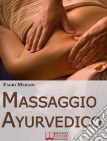 Massaggio Ayurvedico. I Segreti degli Antichi Rimedi Indiani per Mettere in Equilibrio Corpo e Spirito. (Ebook Italiano - Anteprima Gratis)I Segreti degli Antichi Rimedi Indiani per Mettere in Equilibrio Corpo e Spirito. E-book. Formato Mobipocket ebook di Fabio Meardi