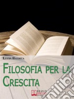 Filosofia per la Crescita. Come Applicare gli Insegnamenti dei più grandi Filosofi nella Vita Quotidiana. (Ebook Italiano - Anteprima Gratis)Come Applicare gli Insegnamenti dei più grandi Filosofi nella Vita Quotidiana. E-book. Formato EPUB ebook