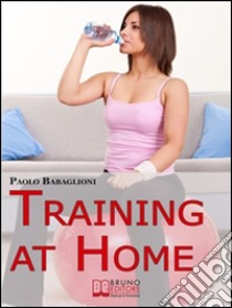 Training at home. Pratica e Didattica per Eseguire un Corretto e Completo Allenamento da Casa Propria. (Ebook Italiano - Anteprima Gratis): Pratica e Didattica per Eseguire un Corretto e Completo Allenamento da Casa Prop. E-book. Formato Mobipocket ebook di Paolo Babaglioni