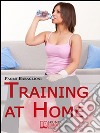 Training at home. Pratica e Didattica per Eseguire un Corretto e Completo Allenamento da Casa Propria. (Ebook Italiano - Anteprima Gratis): Pratica e Didattica per Eseguire un Corretto e Completo Allenamento da Casa Prop. E-book. Formato Mobipocket ebook di Paolo Babaglioni