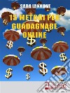 15 Metodi Per Guadagnare Online: Dalle Affiliazioni al Pay per Click e Pay to Click, dai Sondaggi ai Mlm, da Youtube a eBay, dall’Email Marketing alla Vendita di Domini. E-book. Formato Mobipocket ebook di Sara Iannone