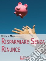 Risparmiare senza rinunce. Come Difendersi dagli Attacchi del Marketing e Imparare a Gestire i Propri Soldi. (Ebook Italiano - Anteprima Gratis): Come Difendersi dagli Attacchi del Marketing e Imparare a Gestire i Propri. E-book. Formato EPUB ebook