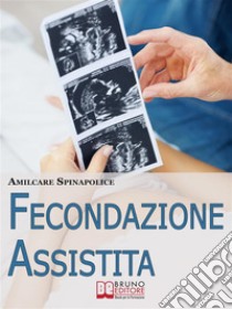 Fecondazione Assistita. Tutto Quello che C'è da Sapere sul Percorso della Maternità Biologica Assistita. (Ebook Italiano - Anteprima Gratis): Tutto Quello che C'è da Sapere sul Percorso della Maternità Biologica Assistit. E-book. Formato EPUB ebook di Amilcare Spinapolice