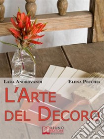 L'Arte del Decoro. Guida Pratica per Trasformare i Tuoi Oggetti d'Arredo in Pezzi Unici. (Ebook Italiano - Anteprima Gratis)Guida Pratica per Trasformare i Tuoi Oggetti d'Arredo in Pezzi Unici. E-book. Formato Mobipocket ebook di LARA ANDROVANDI & ELENA PECCHIA