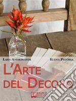 L&apos;Arte del Decoro. Guida Pratica per Trasformare i Tuoi Oggetti d&apos;Arredo in Pezzi Unici. (Ebook Italiano - Anteprima Gratis)Guida Pratica per Trasformare i Tuoi Oggetti d&apos;Arredo in Pezzi Unici. E-book. Formato EPUB