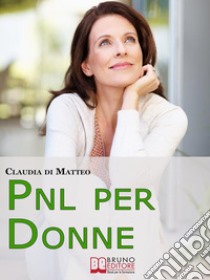 PNL per Donne. Come Stimolare l'Espressione del Talento Femminile che si Cela in Ogni Donna. (Ebook Italiano - Anteprima Gratis)Come Stimolare l'Espressione del Talento Femminile che si Cela in Ogni Donna. E-book. Formato EPUB ebook di Claudia Di Matteo