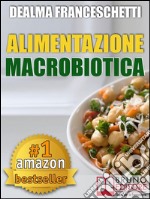 Macrobiotica: L&apos;Alimentazione Macrobiotica. Come Vivere il Cibo in Maniera Naturale e Immediata per un Corpo Forte e in Salute.Macrobiotica come dieta per la tua alimentazione, ricette, cibo e cucina.. E-book. Formato Mobipocket ebook