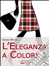 L'Eleganza a Colori. Valorizzare la Propria Immagine con l'Abbinamento Vincente di Gusto e Colori. (Ebook Italiano - Anteprima Gratis): Valorizzare la Propria Immagine con l'Abbinamento Vincente di Gusto e Colori . E-book. Formato EPUB ebook di Alessia Deiana