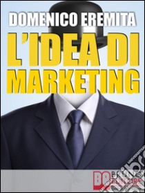 L’IDEA DI MARKETING. Sviluppare un Progetto di Marketing Autorevole, Innovativo e Vincente con il Metodo Eidòs MarketingSviluppare un Progetto di Marketing Autorevole, Innovativo e Vincente con il Metodo Eidòs Marketing. E-book. Formato EPUB ebook di Domenico Eremita