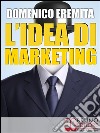 L’IDEA DI MARKETING. Sviluppare un Progetto di Marketing Autorevole, Innovativo e Vincente con il Metodo Eidòs MarketingSviluppare un Progetto di Marketing Autorevole, Innovativo e Vincente con il Metodo Eidòs Marketing. E-book. Formato EPUB ebook di Domenico Eremita