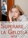 Superare la Gelosia. Come Annientare la Gelosia e Recuperare il Vostro Rapporto con il Partner. (Ebook Italiano - Anteprima Gratis): Come Annientare la Gelosia e Recuperare il Vostro Rapporto con il Partner . E-book. Formato EPUB ebook di Maria Rosa Greco