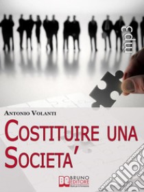 Costituire Una Società. Come Aprire una Società Operando le Scelte più Convenienti e Minimizzando i Rischi (Ebook italiano - Anteprima Gratis) : Come Aprire una Società Operando le Scelte più Convenienti e Minimizzando i. E-book. Formato EPUB ebook di Antonio Volanti