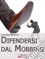 Difendersi dal Mobbing. Corso Pratico per le Vittime di Persecuzioni e Vessazioni sul Posto di LavoroCorso Pratico per le Vittime di Persecuzioni e Vessazioni sul Posto di Lavoro. E-book. Formato EPUB ebook