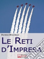 Le Reti d'Impresa. L'Aggregazione di Imprese per Vincere la Crisi ed Essere più Competitivi sul Mercato (Ebook Italiano - Anteprima Gratis): L'Aggregazione di Imprese per Vincere la Crisi ed Essere più Competitivi sul Me. E-book. Formato EPUB ebook