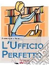 L'Ufficio Perfetto. Guida Pratica all'Organizzazione del Lavoro e alla Gestione Efficace dell'Ufficio (Ebook Italiano - Anteprima Gratis): Guida Pratica all'Organizzazione del Lavoro e alla Gestione Efficace dell'Ufficio  ebook