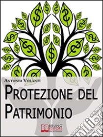 Protezione del Patrimonio. Strategie Legali e Fiscali per Preservare le Tue Proprietà e il Tuo Patrimonio (Ebook Italiano - Anteprima Gratis): Strategie Legali e Fiscali per Preservare le Tue Proprietà e il Tuo Patrimoni. E-book. Formato EPUB ebook di Antonio Volanti