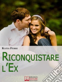 Riconquistare l'Ex. Tecniche e Strategie per Riconquistare il Proprio Ex e Ritrovare il Feeling Perduto. (Ebook Italiano - Anteprima Gratis): Tecniche e Strategie per Riconquistare il Proprio Ex e Ritrovare il Feeling Pe. E-book. Formato EPUB ebook di Katia Ferri