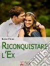 Riconquistare l'Ex. Tecniche e Strategie per Riconquistare il Proprio Ex e Ritrovare il Feeling Perduto. (Ebook Italiano - Anteprima Gratis): Tecniche e Strategie per Riconquistare il Proprio Ex e Ritrovare il Feeling Pe. E-book. Formato EPUB ebook