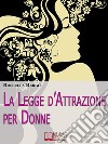 La Legge d'Attrazione per Donne. Come Riscoprire il Tuo Potere di Donna ed Esercitarlo per Realizzare Te Stessa (Ebook Italiano - Anteprima Gratis): Come Riscoprire il Tuo Potere di Donna ed Esercitarlo per Realizzare Te. E-book. Formato Mobipocket ebook